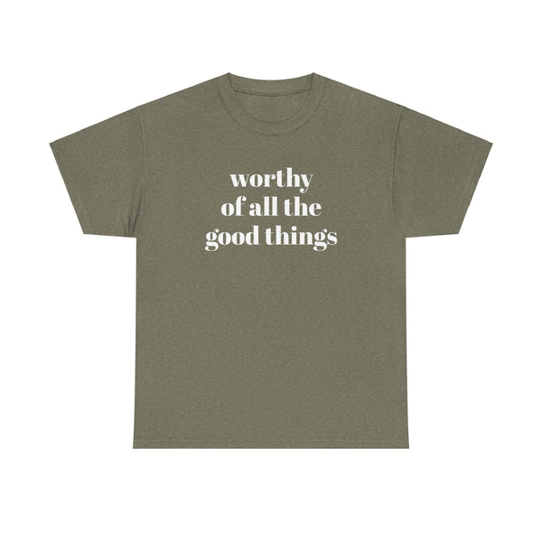 WORTHY of all the good things shirt---more colors!