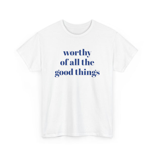 WORTHY of all the good things shirt---more colors!