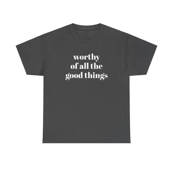 WORTHY of all the good things shirt---more colors!