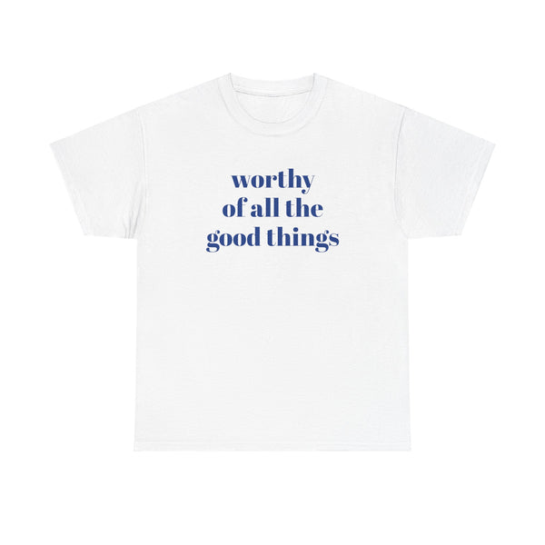 WORTHY of all the good things shirt---more colors!