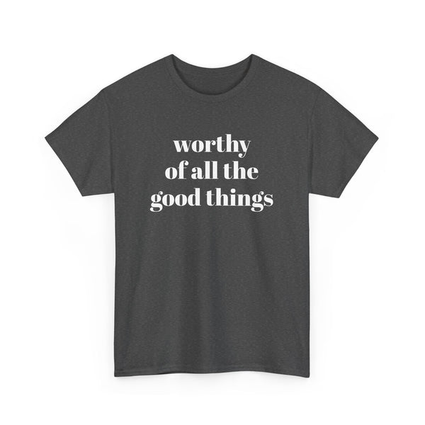 WORTHY of all the good things shirt---more colors!