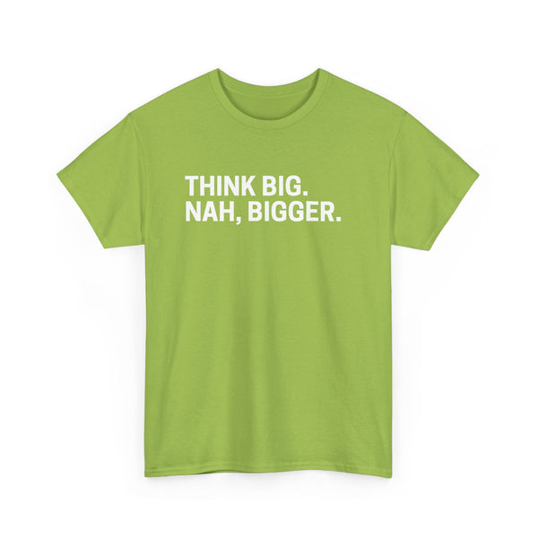 think big NAH BIGGER shirt---more colors!