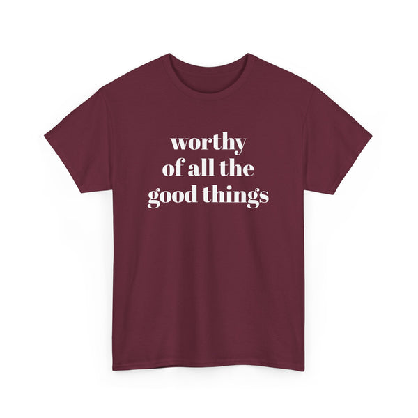 WORTHY of all the good things shirt---more colors!